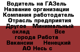 Водитель на ГАЗель › Название организации ­ Компания-работодатель › Отрасль предприятия ­ Другое › Минимальный оклад ­ 25 000 - Все города Работа » Вакансии   . Ненецкий АО,Несь с.